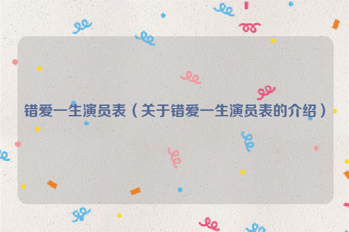 错爱一生演员表（关于错爱一生演员表的介绍）