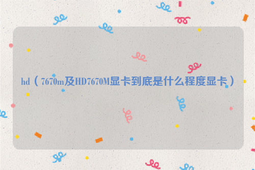 hd（7670m及HD7670M显卡到底是什么程度显卡）