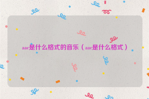 aac是什么格式的音乐（aac是什么格式）