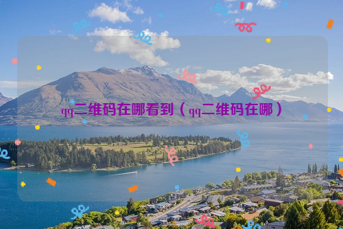 qq二维码在哪看到（qq二维码在哪）