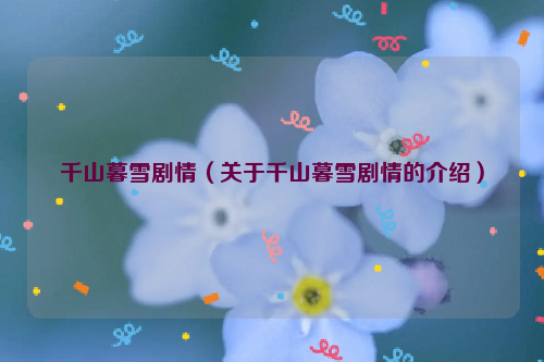 千山暮雪剧情（关于千山暮雪剧情的介绍）