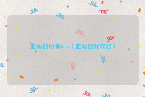 血源的所有boss（血源诅咒攻略）
