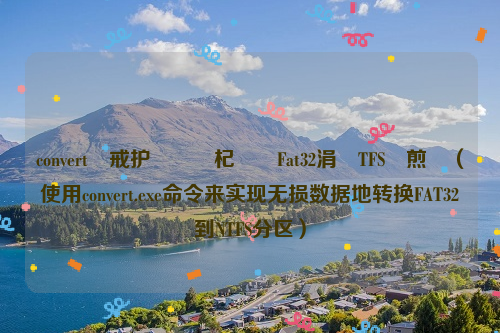 convert鍛戒护鏃犳崯杞崲Fat32涓篘TFS鏍煎紡（使用convert.exe命令来实现无损数据地转换FAT32到NTFS分区）