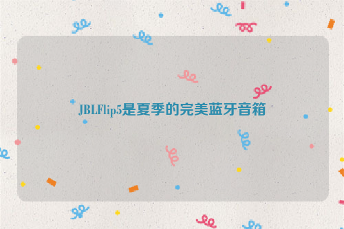 JBLFlip5是夏季的完美蓝牙音箱