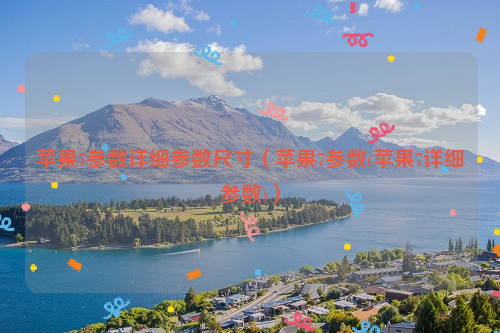 苹果7参数详细参数尺寸（苹果7参数(苹果7详细参数)）