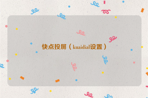 快点投屏（kuaidial设置）