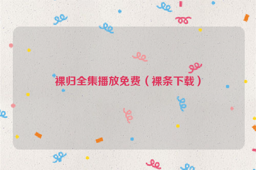 裸归全集播放免费（裸条下载）