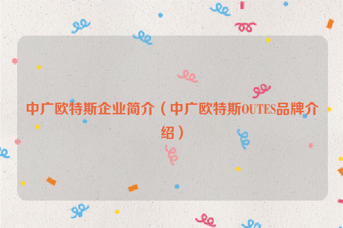 中广欧特斯企业简介（中广欧特斯OUTES品牌介绍）