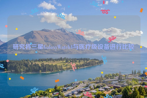 研究将三星GalaxyWatch4与医疗级设备进行比较