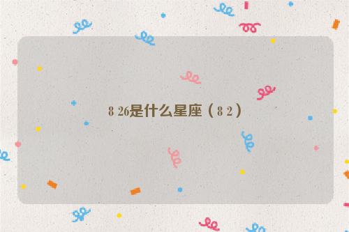 8 26是什么星座（8 2）