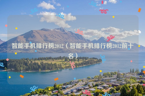 智能手机排行榜2012（智能手机排行榜2012前十名）