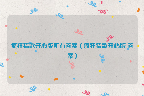 疯狂猜歌开心版所有答案（疯狂猜歌开心版 答案）