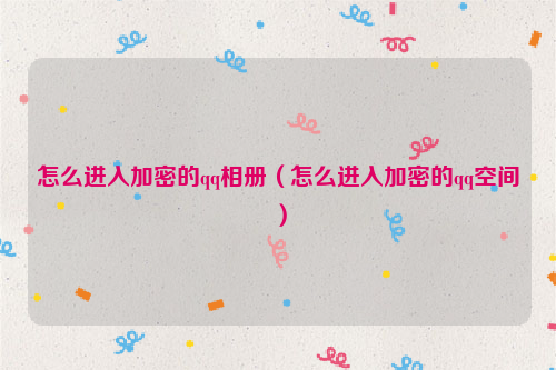 怎么进入加密的qq相册（怎么进入加密的qq空间）