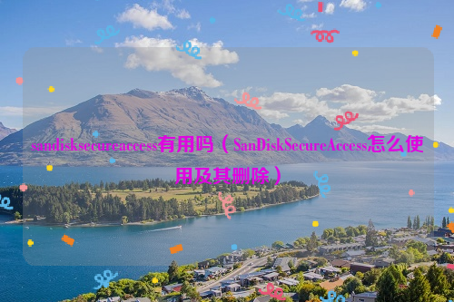 sandisksecureaccess有用吗（SanDiskSecureAccess怎么使用及其删除）