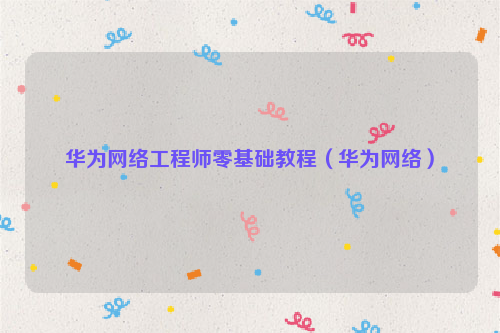 华为网络工程师零基础教程（华为网络）