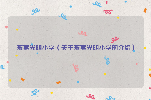 东莞光明小学（关于东莞光明小学的介绍）