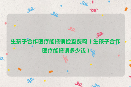 生孩子合作医疗能报销检查费吗（生孩子合作医疗能报销多少钱）