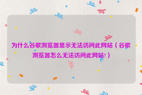 为什么谷歌浏览器显示无法访问此网站（谷歌浏览器怎么无法访问此网站?）