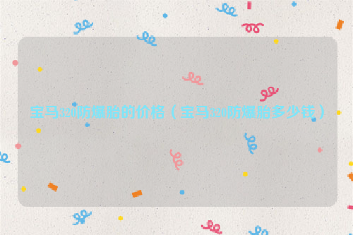 宝马320防爆胎的价格（宝马320防爆胎多少钱）