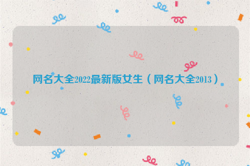 网名大全2022最新版女生（网名大全2013）