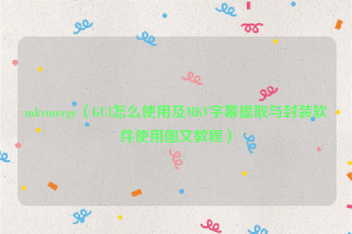 mkvmerge（GUI怎么使用及MKV字幕提取与封装软件使用图文教程）