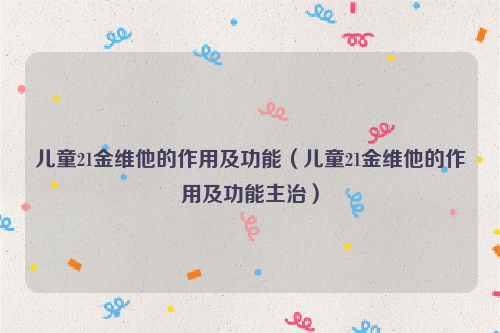 儿童21金维他的作用及功能（儿童21金维他的作用及功能主治）