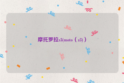 摩托罗拉z3(moto（z3)）