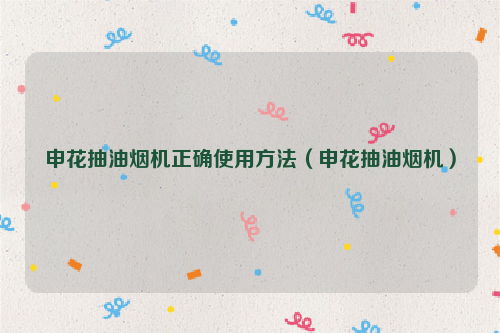 申花抽油烟机正确使用方法（申花抽油烟机）
