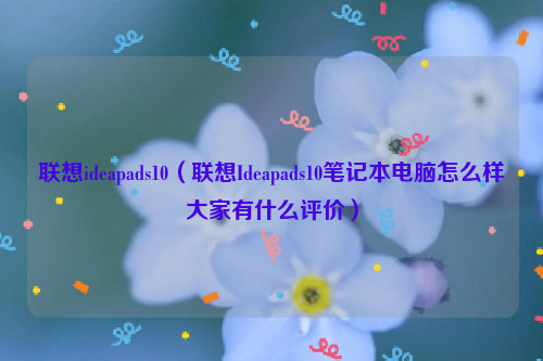 联想ideapads10（联想Ideapads10笔记本电脑怎么样大家有什么评价）