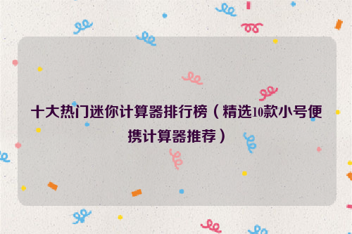 十大热门迷你计算器排行榜（精选10款小号便携计算器推荐）