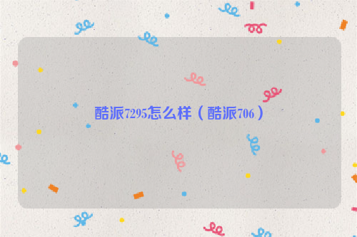 酷派7295怎么样（酷派706）