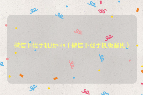 微信下载手机版2019（微信下载手机版塞班）