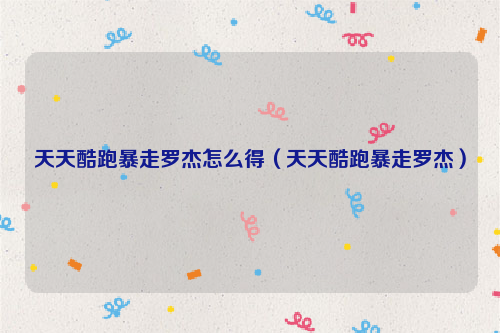 天天酷跑暴走罗杰怎么得（天天酷跑暴走罗杰）