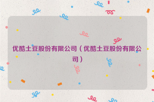 优酷土豆股份有限公司（优酷土豆股份有限公司）