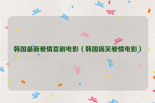 韩国最新爱情喜剧电影（韩国搞笑爱情电影）