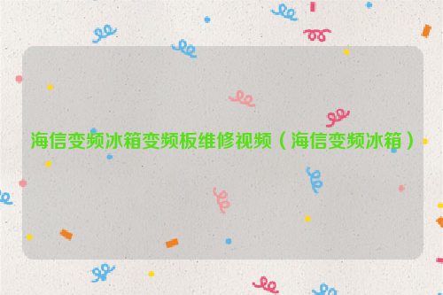 海信变频冰箱变频板维修视频（海信变频冰箱）