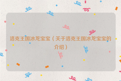 洛克王国冰龙宝宝（关于洛克王国冰龙宝宝的介绍）