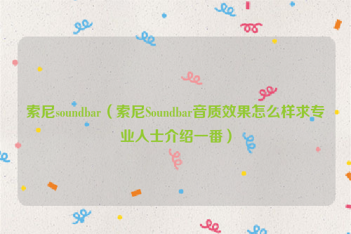 索尼soundbar（索尼Soundbar音质效果怎么样求专业人士介绍一番）
