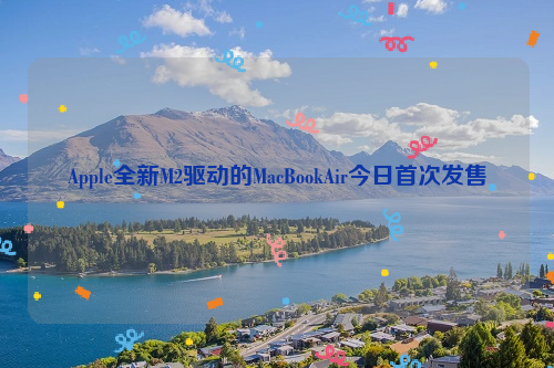 Apple全新M2驱动的MacBookAir今日首次发售