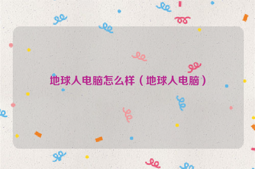 地球人电脑怎么样（地球人电脑）