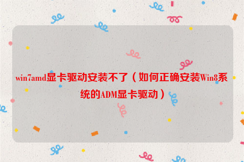 win7amd显卡驱动安装不了（如何正确安装Win8系统的ADM显卡驱动）