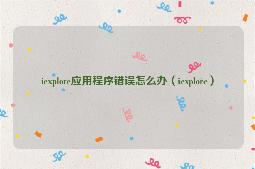 iexplore应用程序错误怎么办（iexplore）