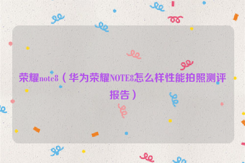 荣耀note8（华为荣耀NOTE8怎么样性能拍照测评报告）