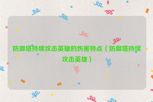 防御塔持续攻击英雄的伤害特点（防御塔持续攻击英雄）