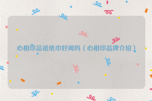 心相印品诺纸巾好闻吗（心相印品牌介绍）