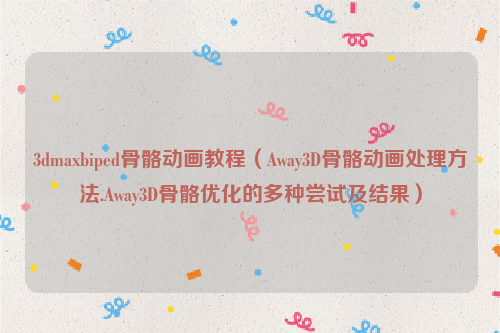 3dmaxbiped骨骼动画教程（Away3D骨骼动画处理方法.Away3D骨骼优化的多种尝试及结果）