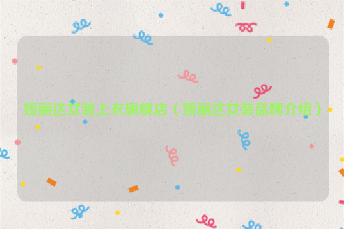 娅丽达女装上衣旗舰店（娅丽达女装品牌介绍）