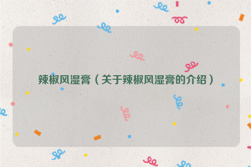 辣椒风湿膏（关于辣椒风湿膏的介绍）