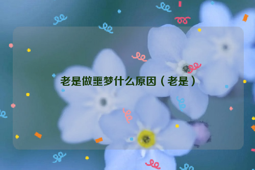 老是做噩梦什么原因（老是）