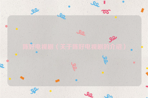 陈好电视剧（关于陈好电视剧的介绍）